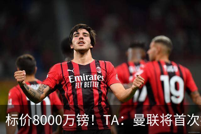 标价8000万镑！TA：曼联将首次报价M费，但不准备满足西汉姆要价